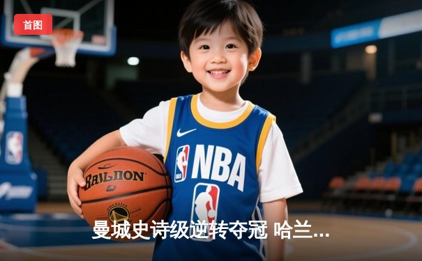 曼城史诗级逆转夺冠 哈兰德双响加冕金靴