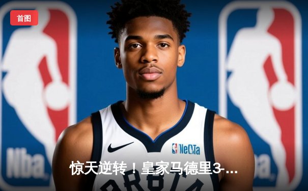 惊天逆转！皇家马德里3-2绝杀巴塞罗那，贝林厄姆双响登顶西甲射手榜