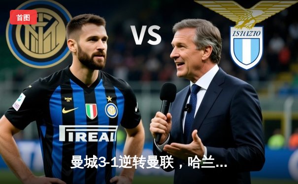 曼城3-1逆转曼联，哈兰德双响助蓝月亮登顶英超积分榜