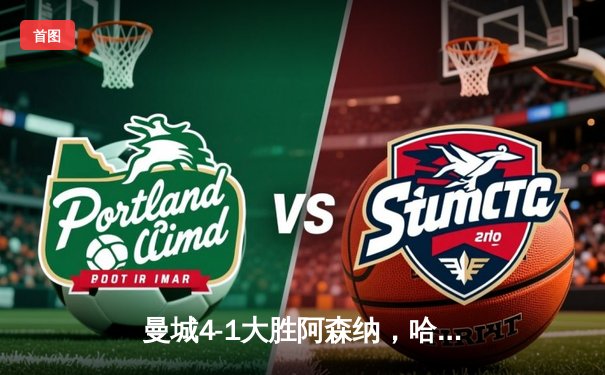 曼城4-1大胜阿森纳，哈兰德双响领跑射手榜