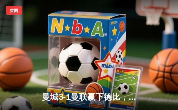 曼城3-1曼联赢下德比，哈兰德双响领跑射手榜